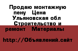 Продаю монтажную пену › Цена ­ 150 - Ульяновская обл. Строительство и ремонт » Материалы   